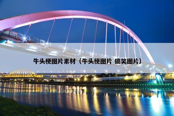 牛头梗图片素材（牛头梗图片 搞笑图片）