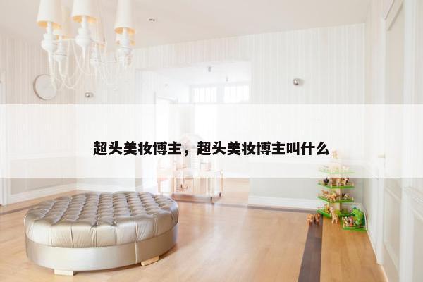 超头美妆博主，超头美妆博主叫什么