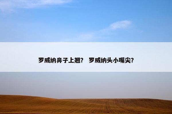 罗威纳鼻子上翘？ 罗威纳头小嘴尖？
