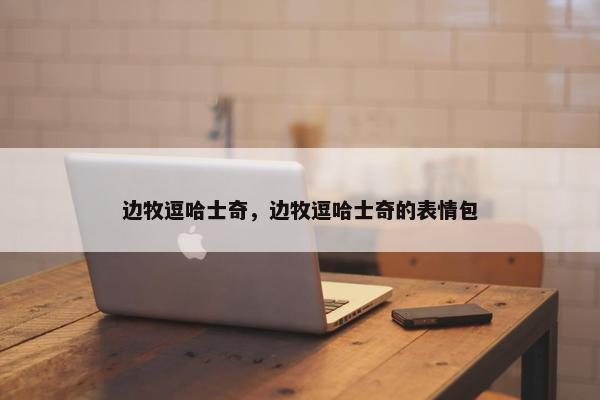 边牧逗哈士奇，边牧逗哈士奇的表情包