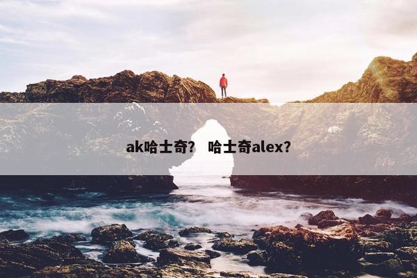 ak哈士奇？ 哈士奇alex？