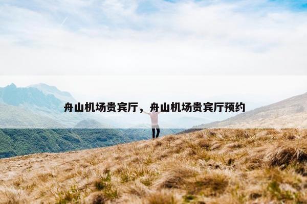 舟山机场贵宾厅，舟山机场贵宾厅预约