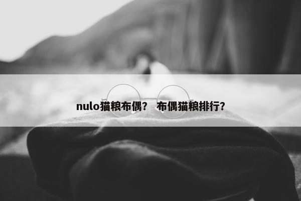 nulo猫粮布偶？ 布偶猫粮排行？