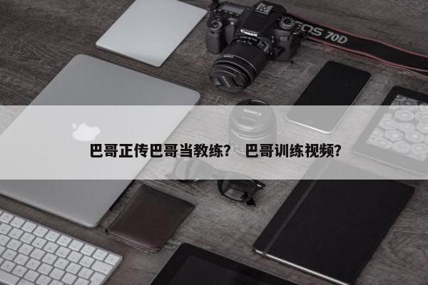 巴哥正传巴哥当教练？ 巴哥训练视频？