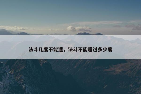法斗几度不能遛，法斗不能超过多少度