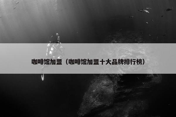 咖啡馆加盟（咖啡馆加盟十大品牌排行榜）
