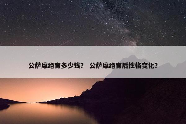 公萨摩绝育多少钱？ 公萨摩绝育后性格变化？