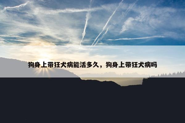 狗身上带狂犬病能活多久，狗身上带狂犬病吗
