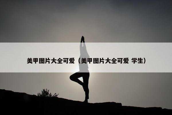 美甲图片大全可爱（美甲图片大全可爱 学生）
