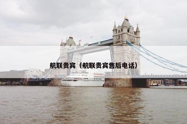 航联贵宾（航联贵宾售后电话）