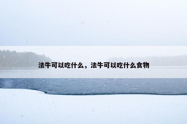 法牛可以吃什么，法牛可以吃什么食物