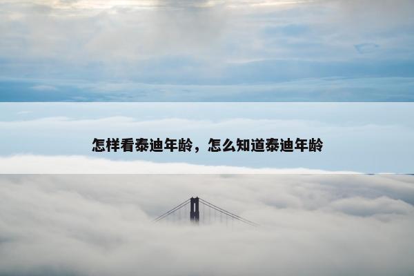 怎样看泰迪年龄，怎么知道泰迪年龄