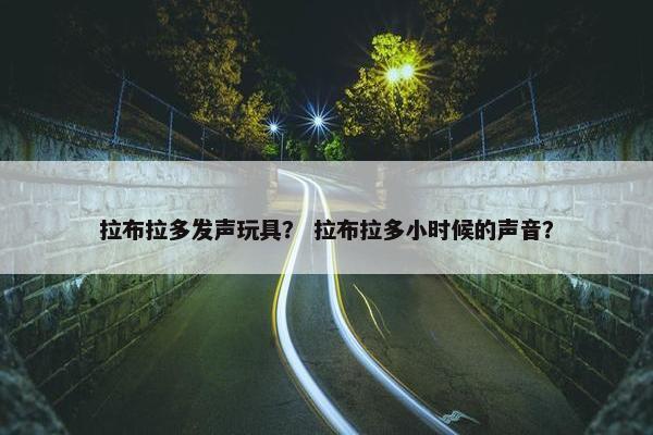 拉布拉多发声玩具？ 拉布拉多小时候的声音？