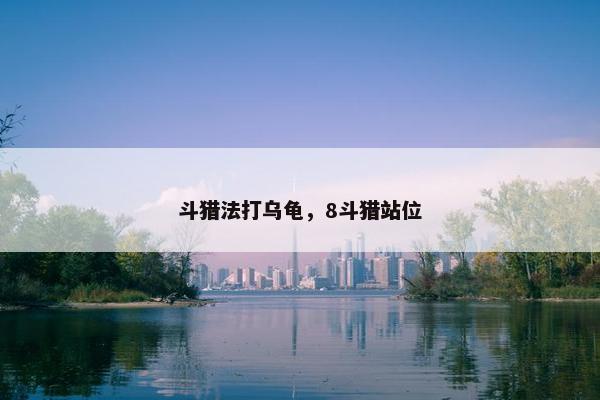 斗猎法打乌龟，8斗猎站位