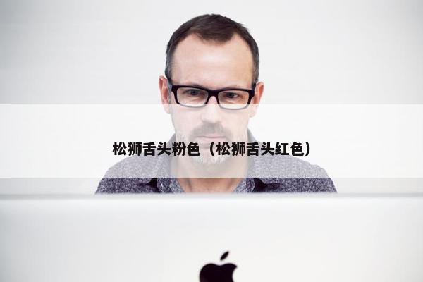 松狮舌头粉色（松狮舌头红色）