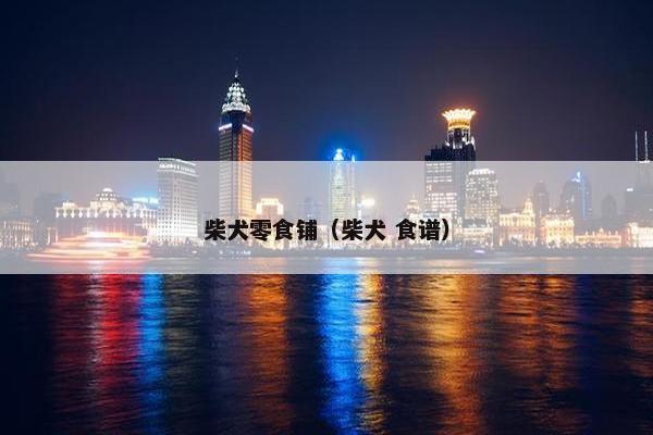 柴犬零食铺（柴犬 食谱）