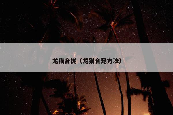 龙猫合拢（龙猫合笼方法）