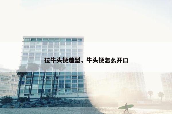 拉牛头梗造型，牛头梗怎么开口