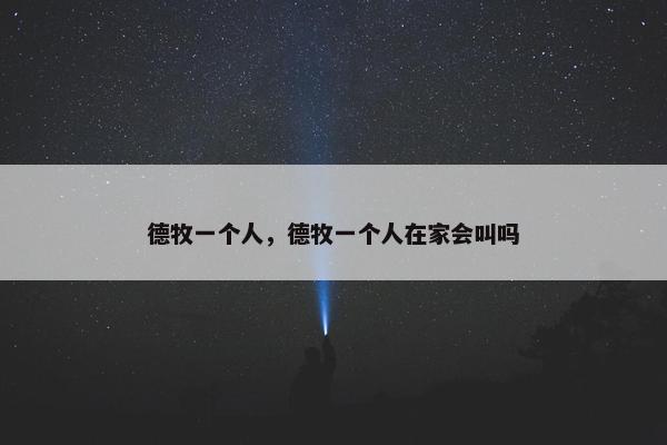 德牧一个人，德牧一个人在家会叫吗