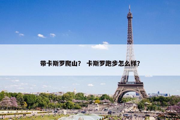 带卡斯罗爬山？ 卡斯罗跑步怎么样？