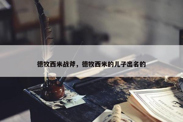 德牧西米战斧，德牧西米的儿子出名的