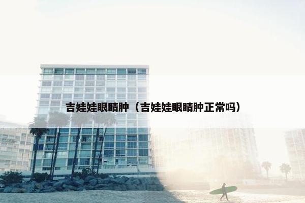 吉娃娃眼睛肿（吉娃娃眼睛肿正常吗）