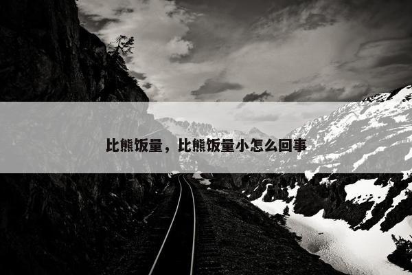 比熊饭量，比熊饭量小怎么回事