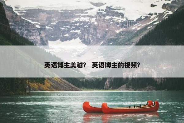 英语博主美越？ 英语博主的视频？