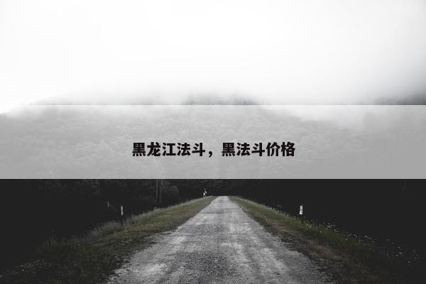 黑龙江法斗，黑法斗价格