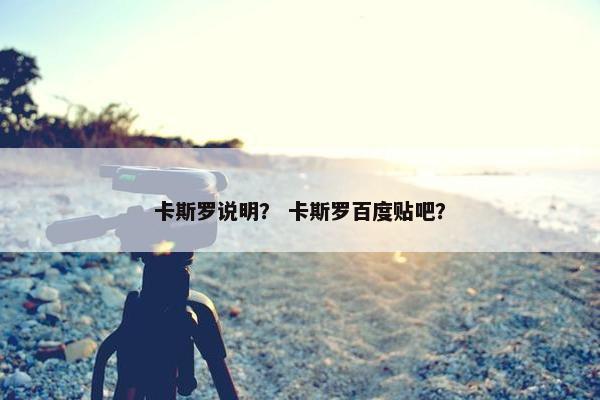 卡斯罗说明？ 卡斯罗百度贴吧？