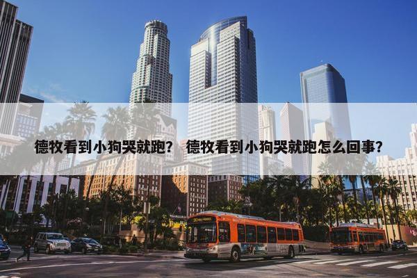 德牧看到小狗哭就跑？ 德牧看到小狗哭就跑怎么回事？
