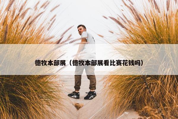 德牧本部展（德牧本部展看比赛花钱吗）