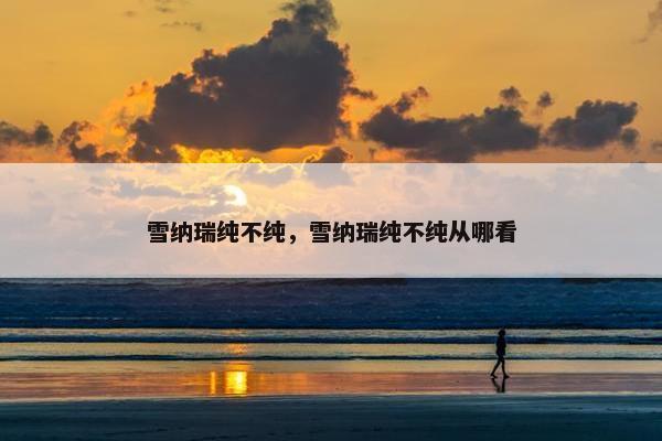 雪纳瑞纯不纯，雪纳瑞纯不纯从哪看
