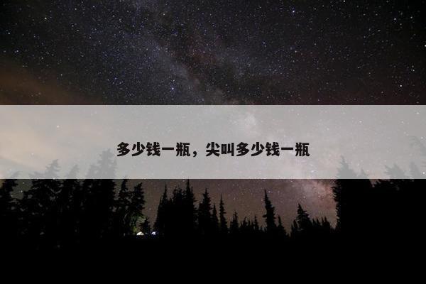 多少钱一瓶，尖叫多少钱一瓶