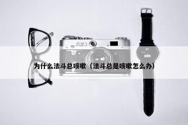 为什么法斗总咳嗽（法斗总是咳嗽怎么办）