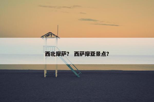 西北摩萨？ 西萨摩亚景点？