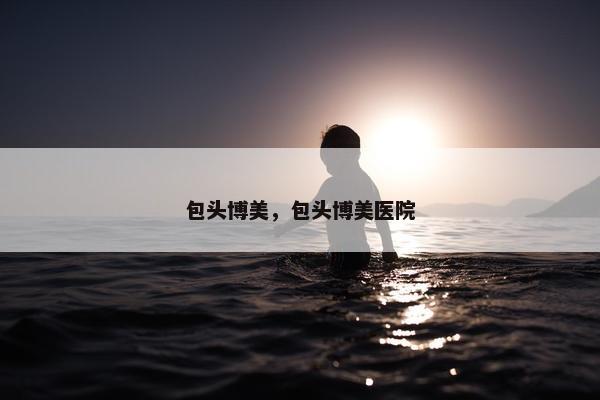 包头博美，包头博美医院
