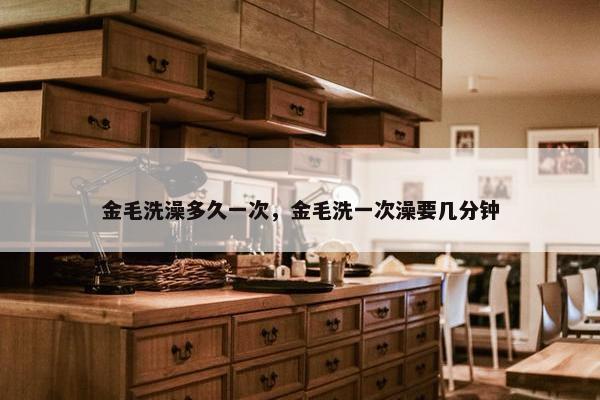 金毛洗澡多久一次，金毛洗一次澡要几分钟