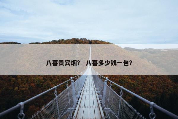 八喜贵宾烟？ 八喜多少钱一包？