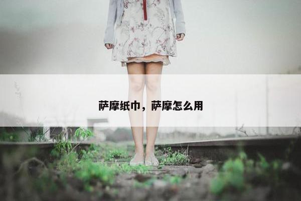 萨摩纸巾，萨摩怎么用