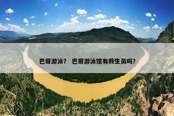 巴哥游泳？ 巴哥游泳馆有救生员吗？