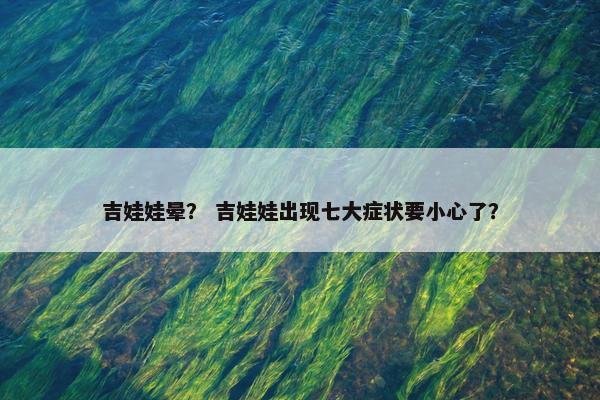 吉娃娃晕？ 吉娃娃出现七大症状要小心了？