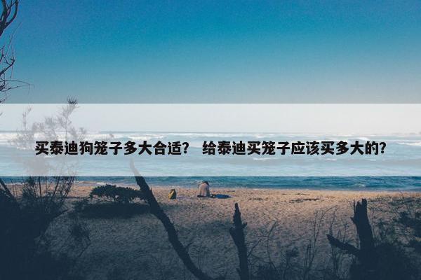 买泰迪狗笼子多大合适？ 给泰迪买笼子应该买多大的？
