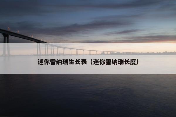 迷你雪纳瑞生长表（迷你雪纳瑞长度）
