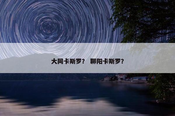 大同卡斯罗？ 聊阳卡斯罗？