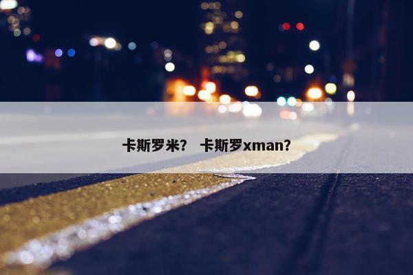 卡斯罗米？ 卡斯罗xman？