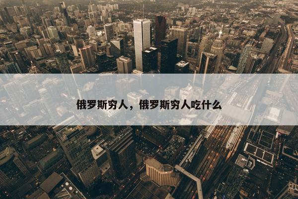 俄罗斯穷人，俄罗斯穷人吃什么
