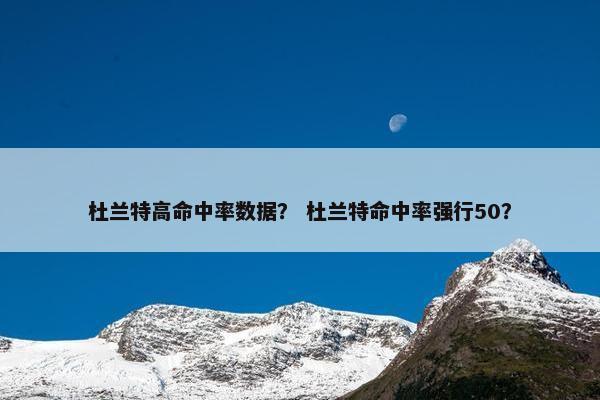 杜兰特高命中率数据？ 杜兰特命中率强行50？