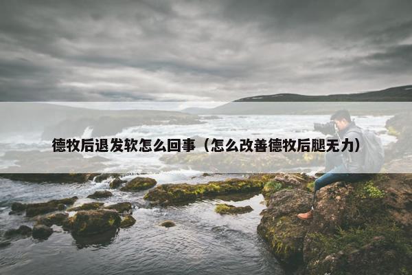 德牧后退发软怎么回事（怎么改善德牧后腿无力）