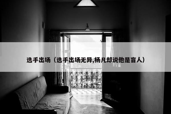 选手出场（选手出场无异,杨凡却说他是盲人）
